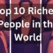 10 njerëzit më të pasur në botë për vitin 2023!
