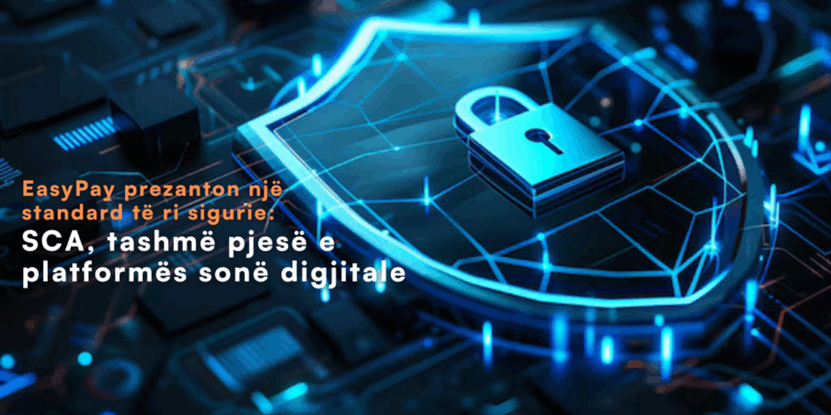 EasyPay prezanton një standard të ri sigurie: SCA, tashmë pjesë e platformës sonë digjitale